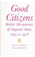 Good Citizens: British Missionaries and Imperial States, 1870-1918 (Mcgill-Queen's Studies in the History of Religion. Series Two)