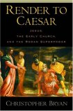 Render to Caesar: Jesus, the Early Church, and the Roman Superpower