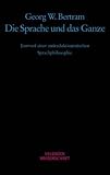 Die Sprache und das Ganze: Entwurf einer antireduktionistischen Sprachphilosophie - Georg W. Bertram