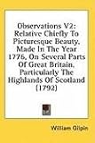 Observations V2: Relative Chiefly to Picturesque Beauty, Made in the Year 1776, on Several Parts of Great Britain, Particularly the Hig