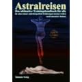 Astralreisen: Das ultimative Trainingshandbuch f�r alle die schon immer ausserk�rperliche Erfahrungen machen wollten