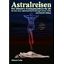 Astralreisen: Das ultimative Trainingshandbuch f�r alle die schon immer ausserk�rperliche Erfahrungen machen wollten