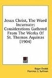 Jesus Christ, the Word Incarnate: Considerations Gathered from the Works of St. Thomas Aquinas (1904)