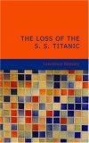 The Loss of the S. S. Titanic: Its Story and Its Lessons