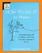 How to Say It For Women: Communicating with Confidence and Power Using the Language of Success