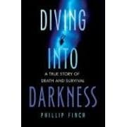 Diving into Darkness: A True Story of Death and Survival by Phillip Finch