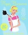 Happy Housewives: I Was a Whining, Miserable, Desperate Housewife--But I Finally Snapped Out of It...You Can, Too!
