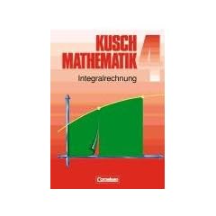 Kusch: Mathematik - Aktuelle Ausgabe: Mathematik, Neuausgabe, Bd.4, Integralrechnung