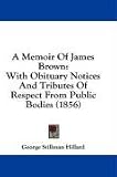 A Memoir of James Brown: With Obituary Notices and Tributes of Respect from Public Bodies