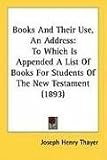 Books and Their Use, an Address: To Which Is Appended a List of Books for Students of the New Testament (1893)