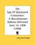 The Age Of Quickened Conscience: A Baccalaureate Address Delivered June 14, 1908 (1908)