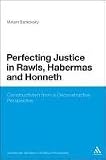 Perfecting Justice in Rawls, Habermas and Honneth: Constructivism from a Deconstructive Perspective (Continuum Studies in Political Philosophy)