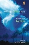 Where the Rain is Born: Writings About Kerala