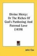 Divine Mercy: Or The Riches Of God's Pardoning And Paternal Love (1839)