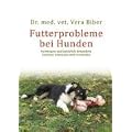 Futterprobleme bei Hunden: Vorbeugen und nat�rlich behandeln, Ausl�ser erkennen und vermeiden