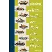 Heut' mu� der Tisch sich v�llig bieg'n: Die Wiener K�che und ihre Kochb�cher