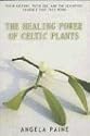The Healing Power of Celtic Plants: Healing Herbs of the Ancient Celts and Their Druid Medicine Men