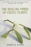 The Healing Power of Celtic Plants: Healing Herbs of the Ancient Celts and Their Druid Medicine Men