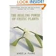The Healing Power of Celtic Plants: Their History, Their Use, and the Scientific Evidence That They... by Angela Paine