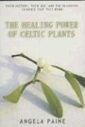 The Healing Power of Celtic Plants: Their History, Their Use, and the Scientific Evidence That They Work