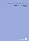 The History of Miletus, Down to the Anabasis of Alexander: -1915
