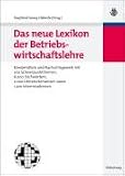 Das neue Lexikon der Betriebswirtschaftslehre: Kompendium und Nachschlagewerk - mit 200 Schwerpunktthemen, 6.000 Stichwörtern, 2.000 Literaturhinweisen sowie 1.300 Internetadressen