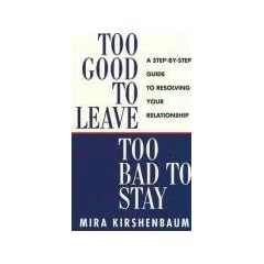 Too Good to Leave, Too Bad to Stay: A Step by Step Guide to Help You Decide Whether to Stay in or Get Out of Your Relationship