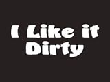 #159 I Like It Dirty Bumper Sticker / Vinyl Decal