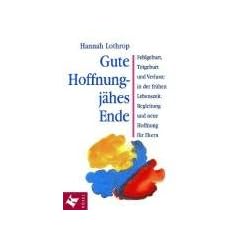 Gute Hoffnung - j�hes Ende: Fehlgeburt, Totgeburt und Verluste in der fr�hen Lebenszeit. Begleitung und neue Hoffnung f�r Eltern