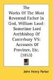 The Works Of The Most Reverend Father In God, William Laud: Sometime Lord Archbishop Of Canterbury V5: Accounts Of Province, Etc. (1853)