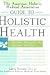 The American Holistic Medical Association Guide to Holistic Health: Healing Therapies for Optimal Wellness