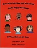 Good Bye Ouchies and Grouchies Hello Happy Feelings: EFT for Kids of All Ages