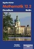 Mathematik Sekundarstufe II: Mathematik 12.2. Sekundarstufe II. Grundkurs Berlin. Neubearbeitung 2005 - Anton Bigalke