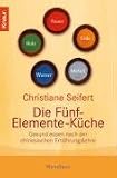 Die F�nf-Elemente-K�che: Gesund essen nach der chinesischen Ern�hrungslehre - Christiane Seifert