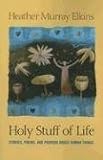 Holy Stuff of Life: Stories, Poems, And Prayers About Human Things