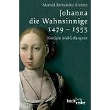 Johanna die Wahnsinnige 1479 - 1555: K�nigin und Gefangenevon "Manuel Fernand�z Alvarez"