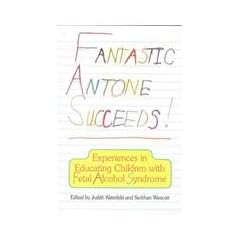 Fantastic Antone Succeeds: Experiences in Educating Children with Fetal Alcohol Syndrome by Judith Kleinfeld