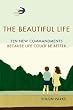 The Beautiful Life: Ten New Commandments: Because Life Could be Better
