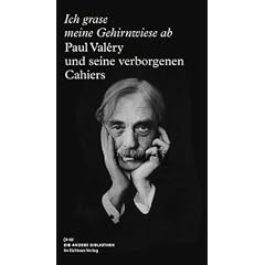 Ich grase meine Gehirnwiese ab: Paul Val�ry und seine verborgenen Cahiers