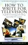 How to Write for Television: A Guide to Writing and Selling Successful TV Scripts