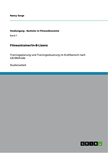 Fitnesstrainer/in-B-Lizenz: Trainingsplanung und Trainingssteuerung im Kraftbereich nach ILB-Methode (Studiengang - Bachelor in Fitnessökonomie) (German Edition)