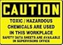 CAUTION TOXIC/HAZARDOUS CHEMICALS ARE USED IN THIS WORKPLACE SAFETY DATA SHEETS ARE AVAILABLE IN SUPERVISORS OFFICE 10" x 14" Dura Fiberglass Sign