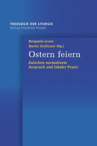Ostern feiern: Zwischen normativem Anspruch und lokaler Praxis (Theologie der Liturgie 4) (German Edition)