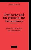 Democracy and the politics of the extraordinary : Max Weber, Carl Schmitt, and Hannah Arendt