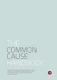The Common Cause Handbook: A Guide to Values and Frames for Campaigners, Community Organisers, Civil Servants, Fundraisers, Educators, Social ... Funders, Politicians, and Everyone in Between