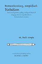 Homeschooling, simplified: Dictation: how to teach grammar, spelling, reading and almost all language arts in an easy alternative to the homeschool curriculum (Volume 1) Homeschooling, simplified: Dictation: how to teach grammar, spelling, reading and almost all language arts in an easy alternative to the homeschool curriculum (Volume 1)