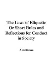 The Laws of Etiquette Or Short Rules and Reflections for Conduct in Society