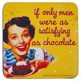 Coaster - If Only Men Were As Satisfying As Chocolate!