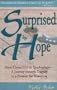 Surprised by Hope : From Circus Girl to Quadriplegic - A Journey Through Tragedy to a Promise for Tomorrow