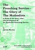 The Preaching Service: The Glory of the Methodists - A Study of the Piety, Ethos and Development of the Methodist Preaching Service (Joint Liturgical Studies)